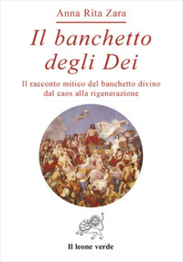 Il banchetto degli dei. Il racconto mitico del banchetto divino dal caos alla rigenerazione - Anna Rita Zara