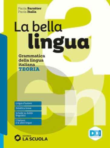 La bella lingua. Teoria. Con Esercizi, Comunicazione e scrittura, Leggere per saper scrivere. Per le Scuole superiori. Con e-book. Con espansione online - Paola Italia - Paola Baratter