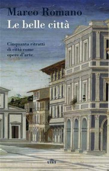 Le belle città. Cinquanta ritratti di città come opere d'arte. Con e-book - Marco Romano