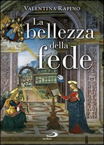 La bellezza della fede. Ediz. illustrata - Valentina Rapino