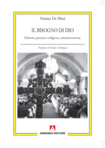 Il bisogno di Dio. Darwin, pensiero religioso, umanizzazione - Marius De Biasi