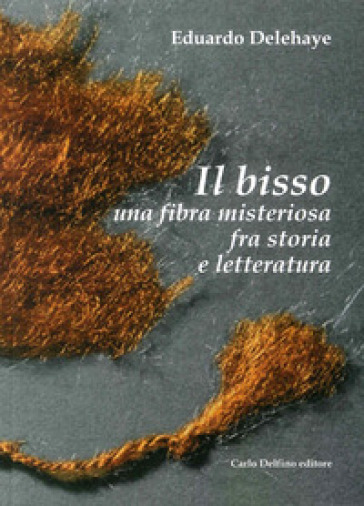 Il bisso. Una fibra misteriosa tra storia e letteratura. Ediz. illustrata - Eduardo Delehaye