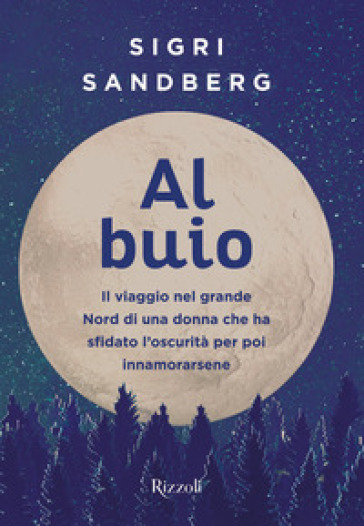 Al buio. Il viaggio nel grande Nord di una donna che ha sfidato l'oscurità per poi innamorarsene - Sigri Sandberg