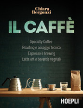 Il caffè. Specialty coffee, roasting e assaggio tecnico, espresso e brewing, latte art e bevande vegetali