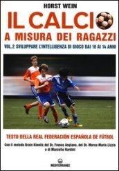 Il calcio a misura dei ragazzi. Testo della Real Federacion Española de futbol. Vol. 2: Sviluppare l intelligenza di gioco dai 10 ai 14 anni