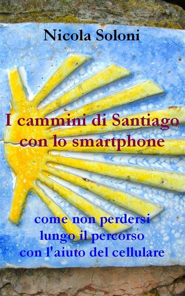 I cammini di Santiago con lo smartphone (seconda edizione, anno 2020) - Nicola Soloni