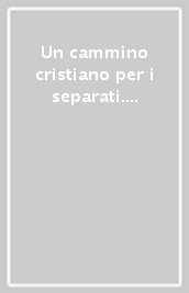 Un cammino cristiano per i separati. Situazioni matrimoniali difficili