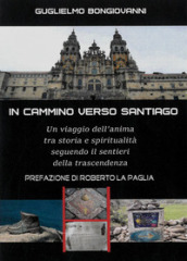 In cammino verso Santiago. Un viaggio dell anima, tra storia e spiritualità, seguendo i sentieri dello spirito