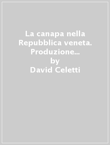 La canapa nella Repubblica veneta. Produzione nazionale e importazione in età moderna - David Celetti