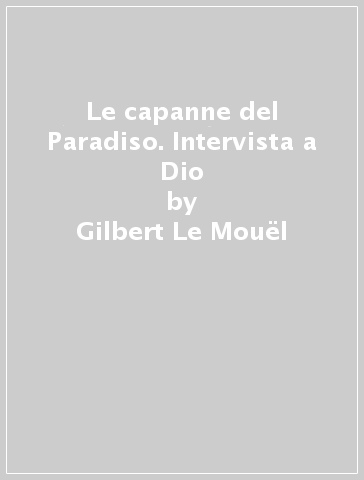 Le capanne del Paradiso. Intervista a Dio - Gilbert Le Mouel