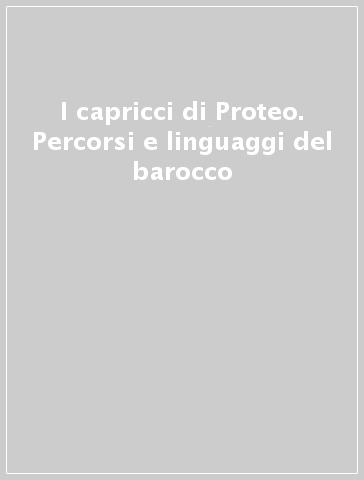 I capricci di Proteo. Percorsi e linguaggi del barocco