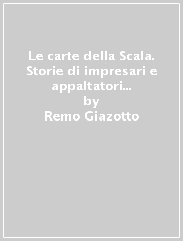 Le carte della Scala. Storie di impresari e appaltatori teatrali (1778-1860) - Remo Giazotto