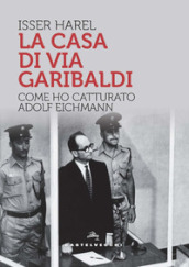 La casa di via Garibaldi. Come ho catturato Adolf Eichmann