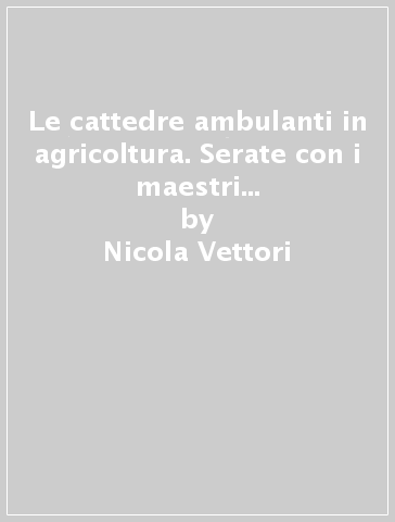 Le cattedre ambulanti in agricoltura. Serate con i maestri dell'arte contadina - Nicola Vettori