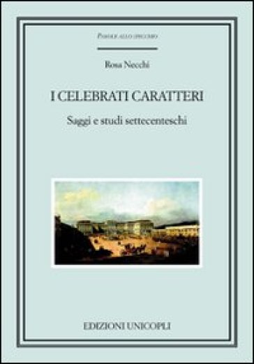 I celebrati caratteri. Saggi e studi settecenteschi - Rosa Necchi