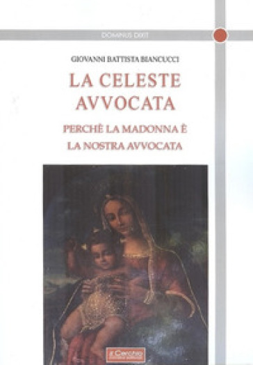 La celeste avvocata. Perché la Madonna è la nostra avvocata - Giovanni Battista Biancucci