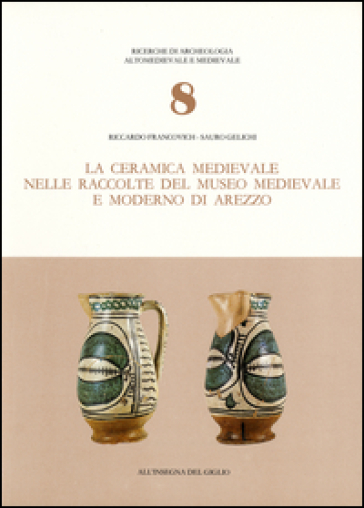 La ceramica medievale nelle raccolte del Museo medievale e moderno di Arezzo - Riccardo Francovich - Sauro Gelichi