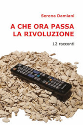 A che ora passa la rivoluzione. 12 racconti