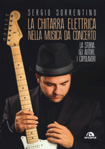 La chitarra elettrica nella musica da concerto. La storia, gli autori, i capolavori - Sergio Sorrentino