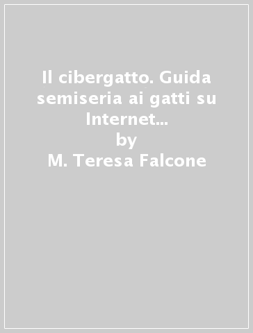 Il cibergatto. Guida semiseria ai gatti su Internet per cibernauti e non - M. Teresa Falcone - Paolo Sassetti