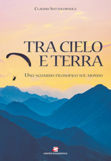 Tra cielo e terra. Uno sguardo filosofico sul mondo - Claudio Sottocornola