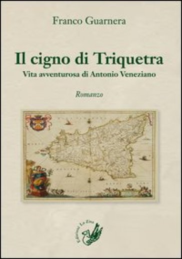 Il cigno di Triquetra. Vita avventurosa di Antonio Veneziano - Franco Guarnera