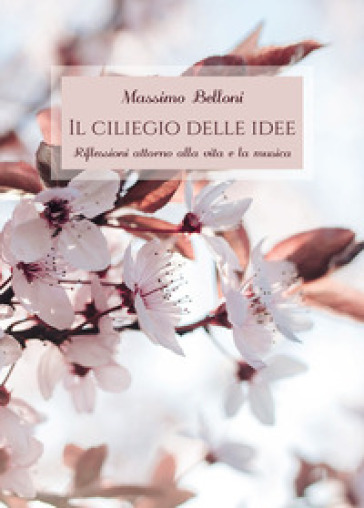 Il ciliegio delle idee. Riflessioni attorno alla vita e la musica - Massimo Belloni