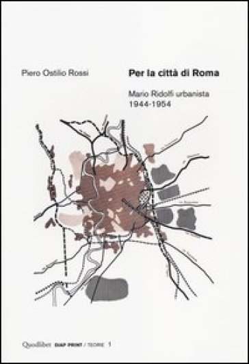 Per la città di Roma. Mario Ridolfi urbanista 1944-1954 - Piero Ostilio Rossi