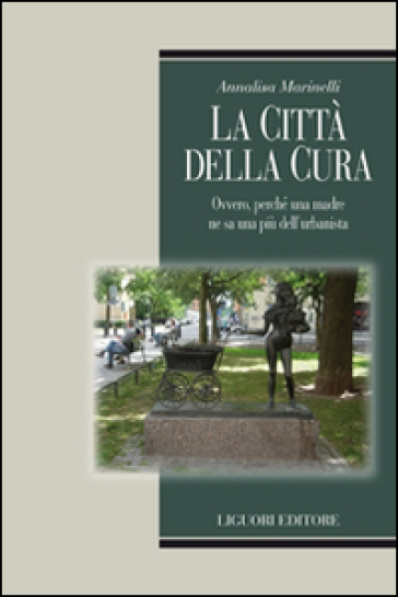 La città della cura. Ovvero, perchè una madre ne sa una più dell'urbanista - Annalisa Marinelli