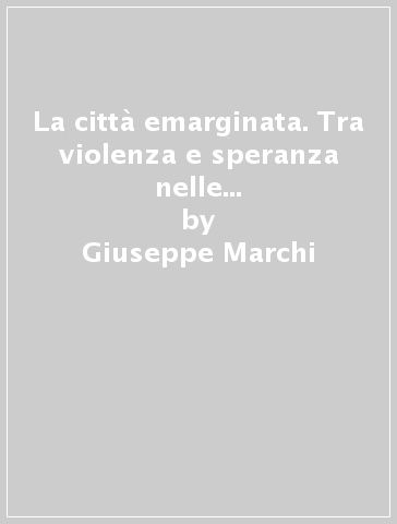 La città emarginata. Tra violenza e speranza nelle favelas di Rio de Janeiro - Giuseppe Marchi