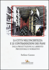 La citta nell incertezza e le contraddizioni dei piani. Dalla progettazione al labirinto procedurale e normativo. Ediz. illustrata