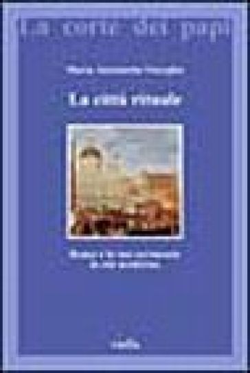 La città rituale. Roma e le sue cerimonie in età moderna - Visceglia Maria Antonietta