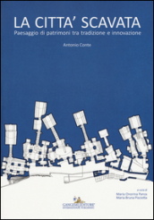 La città scavata. Paesaggio di patrimoni tra tradizione e innovazione. Ediz. illustrata