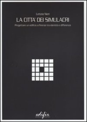 La città dei simulacri. Progettare un edificio a Firenze tra identità e differenza - Letizia Nieri