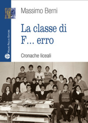 La classe di f... erro. Cronache liceali - Massimo Berni