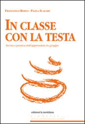 In classe con la testa. Teoria e pratica dell apprendere in gruppo