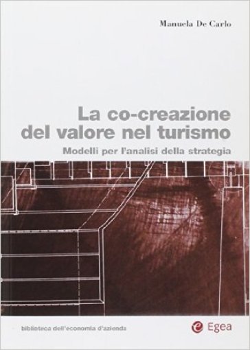 La co-creazione del valore nel turismo. Modelli per l'analisi della strategia - Manuela De Carlo