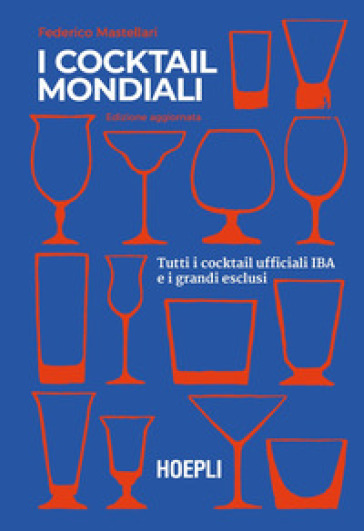 I cocktail mondiali. Tutti i cocktail ufficiali IBA e i grandi esclusi - Federico Mastellari