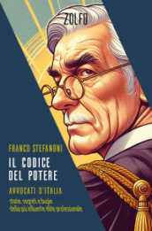 Il codice del potere. Avvocati d Italia. Storie, segreti e bugie della più influente élite professionale