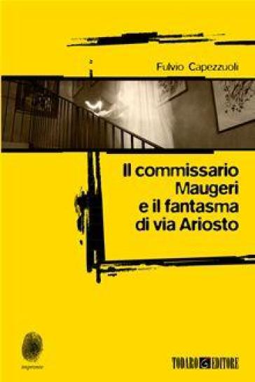 Il commissario Maugeri e il fantasma di via Ariosto - Fulvio Capezzuoli