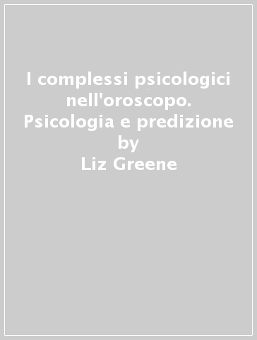 I complessi psicologici nell'oroscopo. Psicologia e predizione - Liz Greene