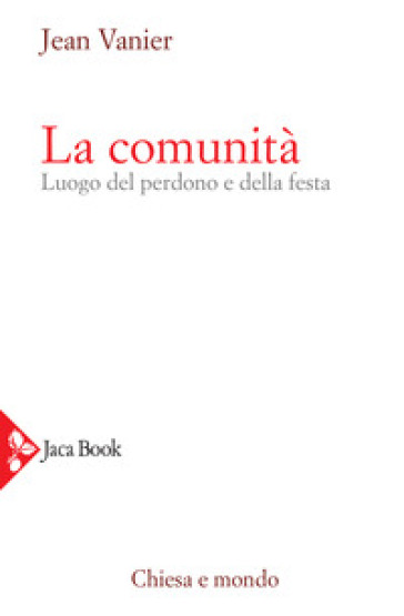 La comunità. Luogo del perdono e della festa - Jean Vanier