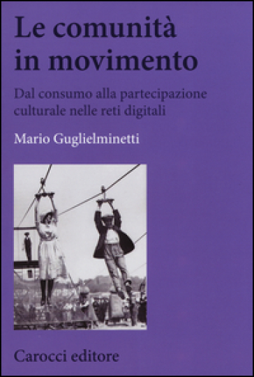 Le comunità in movimento. Dal consumo alla partecipazione culturale nelle reti digitali - Mario Guglielminetti