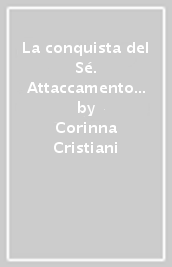 La conquista del Sé. Attaccamento e separazione nel ciclo di vita