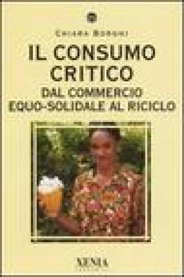 Il consumo critico. Dal commercio equo-solidale al riciclo - Chiara Borghi