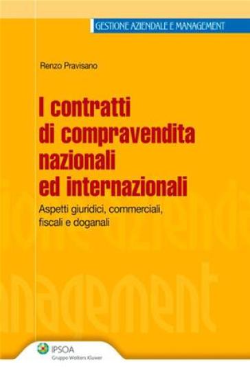 I contratti di compravendita nazionali ed internazionali. Aspetti giuridci, commerciali, fiscali e doganali - Renzo Pravisano