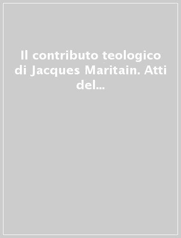 Il contributo teologico di Jacques Maritain. Atti del Seminario di studio (Roma, 3-5 dicembre 1982)