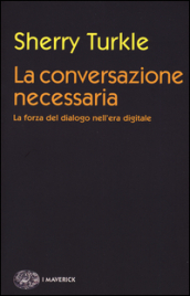 La conversazione necessaria. La forza del dialogo nell era digitale