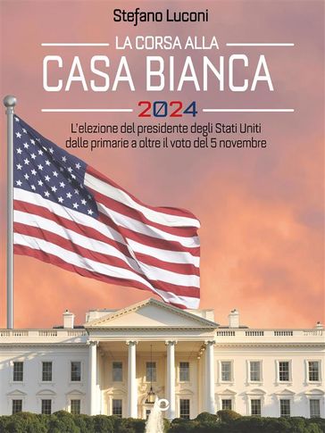 La corsa alla Casa Bianca 2024. L'elezione del presidente degli Stati Uniti dalle primarie a oltre il voto del 5 novembre - Stefano Luconi