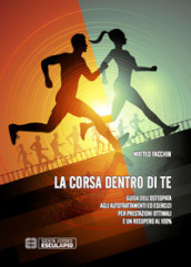 La corsa dentro di te. Guida dell osteopata agli autotrattamenti ed esercizi per prestazioni ottimali e un recupero al 100%